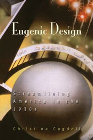 Title: Eugenic Design: Streamlining America in the 1930s, Author: Christina Cogdell