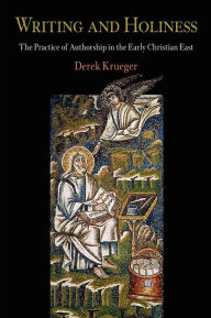 Title: Writing and Holiness: The Practice of Authorship in the Early Christian East, Author: Derek Krueger