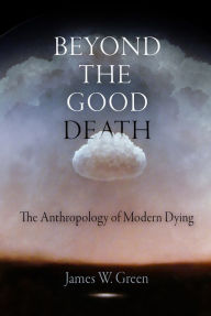 Title: Beyond the Good Death: The Anthropology of Modern Dying, Author: James W. Green