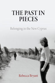Title: The Past in Pieces: Belonging in the New Cyprus, Author: Rebecca Bryant