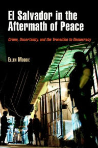 Title: El Salvador in the Aftermath of Peace: Crime, Uncertainty, and the Transition to Democracy, Author: Ellen Moodie