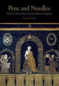 Title: Pens and Needles: Women's Textualities in Early Modern England, Author: Susan Frye