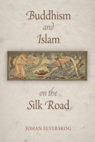 Title: Buddhism and Islam on the Silk Road, Author: Johan Elverskog