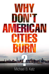 Title: Why Don't American Cities Burn?, Author: Michael B. Katz