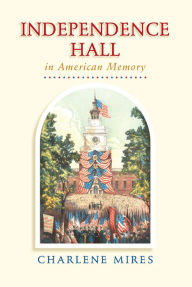 Title: Independence Hall in American Memory, Author: Charlene Mires