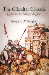 Title: The Gibraltar Crusade: Castile and the Battle for the Strait, Author: Joseph F. O'Callaghan