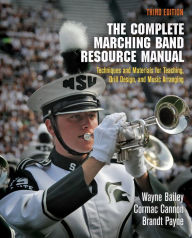 Title: The Complete Marching Band Resource Manual: Techniques and Materials for Teaching, Drill Design, and Music Arranging / Edition 3, Author: Wayne Bailey