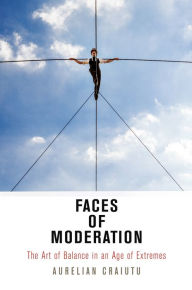 Title: Faces of Moderation: The Art of Balance in an Age of Extremes, Author: Aurelian Craiutu
