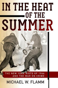 Title: In the Heat of the Summer: The New York Riots of 1964 and the War on Crime, Author: Michael W. Flamm