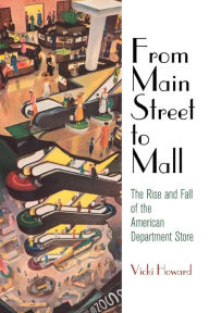 Title: From Main Street to Mall: The Rise and Fall of the American Department Store, Author: Vicki Howard