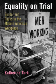 Title: Equality on Trial: Gender and Rights in the Modern American Workplace, Author: Katherine Turk