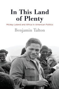 Title: In This Land of Plenty: Mickey Leland and Africa in American Politics, Author: Benjamin Talton
