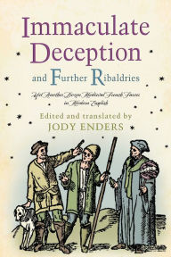 Title: Immaculate Deception and Further Ribaldries: Yet Another Dozen Medieval French Farces in Modern English, Author: Jody Enders