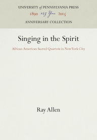 Title: Singing in the Spirit: African-American Sacred Quartets in New York City, Author: Ray Allen
