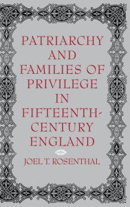 Title: Patriarchy and Families of Privilege in Fifteenth-Century England, Author: Joel T. Rosenthal