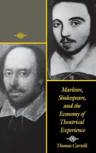 Title: Marlowe, Shakespeare, and the Economy of Theatrical Experience, Author: Thomas Cartelli