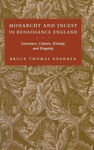 Title: Monarchy and Incest in Renaissance England: Literature, Culture, Kinship, and Kingship, Author: Bruce Thomas Boehrer