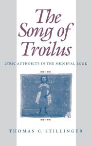 Title: The Song of Troilus: Lyric Authority in the Medieval Book, Author: Thomas C. Stillinger