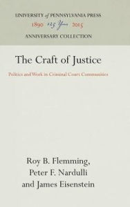 Title: The Craft of Justice: Politics and Work in Criminal Court Communities, Author: Roy B. Flemming