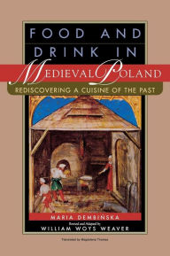 Title: Food and Drink in Medieval Poland: Rediscovering a Cuisine of the Past / Edition 1, Author: Maria Dembinska