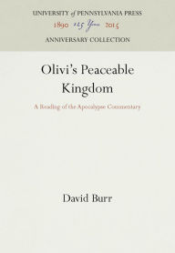 Title: Olivi's Peaceable Kingdom: A Reading of the Apocalypse Commentary, Author: David Burr