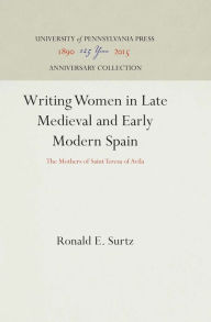 Title: Writing Women in Late Medieval and Early Modern Spain: The Mothers of Saint Teresa of Avila, Author: Ronald E. Surtz