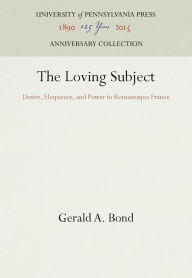 Title: The Loving Subject: Desire, Eloquence, and Power in Romanesque France, Author: Gerald A. Bond
