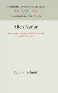 Title: Alien Nation: Nineteenth-Century Gothic Fictions and English Nationality, Author: Cannon Schmitt