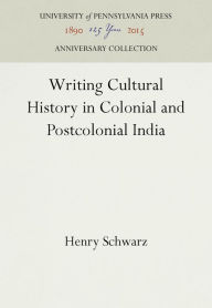 Title: Writing Cultural History in Colonial and Postcolonial India, Author: Henry Schwarz
