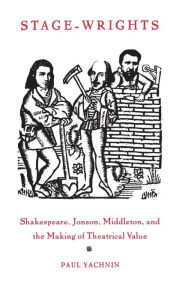 Title: Stage-Wrights: Shakespeare, Jonson, Middleton, and the Making of Theatrical Value, Author: Paul Yachnin