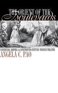 Title: The Orient of the Boulevards: Exoticism, Empire, and Nineteenth-Century French Theater, Author: Angela C. Pao