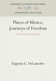 Title: Places of Silence, Journeys of Freedom: The Fiction of Paule Marshall, Author: Eugenia C. DeLamotte