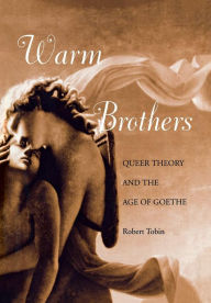 Title: Warm Brothers: Queer Theory and the Age of Goethe, Author: Robert Tobin