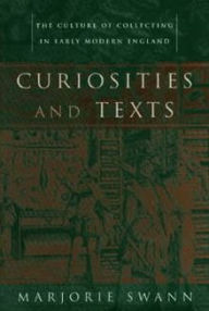 Title: Curiosities and Texts: The Culture of Collecting in Early Modern England, Author: Marjorie Swann
