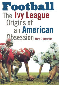 Title: Football: The Ivy League Origins of an American Obsession, Author: Mark F. Bernstein