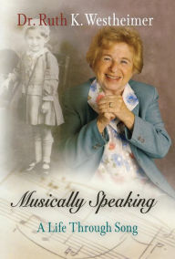 Title: Musically Speaking: A Life Through Song, Author: Dr. Ruth K. Westheimer