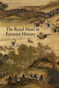 Title: The Royal Hunt in Eurasian History, Author: Thomas T. Allsen