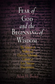 Title: Fear of God and the Beginning of Wisdom: The School of Nisibis and the Development of Scholastic Culture in Late Antique Mesopotamia, Author: Adam H. Becker