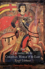 Title: The Crusades and the Christian World of the East: Rough Tolerance, Author: Christopher MacEvitt