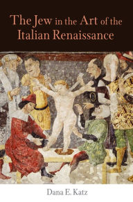 Title: The Jew in the Art of the Italian Renaissance, Author: Dana E. Katz