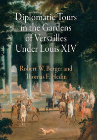 Title: Diplomatic Tours in the Gardens of Versailles Under Louis XIV, Author: Robert W. Berger