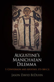 Title: Augustine's Manichaean Dilemma, Volume 1: Conversion and Apostasy, 373-388 C.E., Author: Jason David BeDuhn