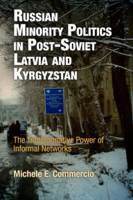 Title: Russian Minority Politics in Post-Soviet Latvia and Kyrgyzstan: The Transformative Power of Informal Networks, Author: Michele E. Commercio