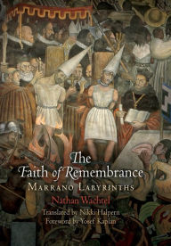 Title: The Faith of Remembrance: Marrano Labyrinths, Author: Nathan Wachtel