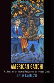 Title: American Gandhi: A. J. Muste and the History of Radicalism in the Twentieth Century, Author: Leilah Danielson