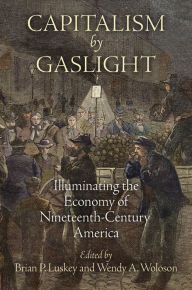 Title: Capitalism by Gaslight: Illuminating the Economy of Nineteenth-Century America, Author: Brian P. Luskey