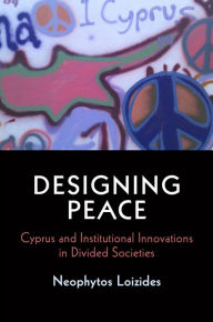 Title: Designing Peace: Cyprus and Institutional Innovations in Divided Societies, Author: Neophytos Loizides