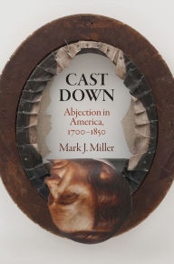 Title: Cast Down: Abjection in America, 1700-1850, Author: Mark J. Miller