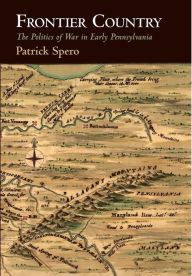 Title: Frontier Country: The Politics of War in Early Pennsylvania, Author: Patrick Spero