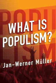 Title: What Is Populism?, Author: Jan-Werner Müller